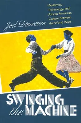 Swinging the Machine: v meziválečném období: modernost, technologie a afroamerická kultura - Swinging the Machine: Modernity, Technology, and African American Culture between the World Wars