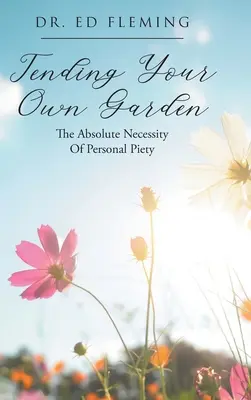 Péče o vlastní zahradu: Vydejte se na cestu do zahrady: Absolutní nutnost osobní zbožnosti - Tending Your Own Garden: The Absolute Necessity of Personal Piety
