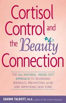 Kontrola kortizolu a souvislost s krásou: Zcela přírodní přístup k odstranění vrásek, prevenci akné a zlepšení tónu pleti - Cortisol Control and the Beauty Connection: The All-Natural, Inside-Out Approach to Reversing Wrinkles, Preventing Acne and Improving Skin Tone