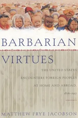Barbarské ctnosti: Spojené státy se setkávají s cizími národy doma i v zahraničí, 1876-1917 - Barbarian Virtues: The United States Encounters Foreign Peoples at Home and Abroad, 1876-1917
