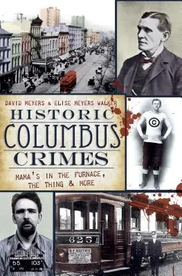 Historické zločiny v Columbusu: Historické události z Columbusu: Maminka v peci, Věc a další - Historic Columbus Crimes: Mama's in the Furnace, the Thing & More
