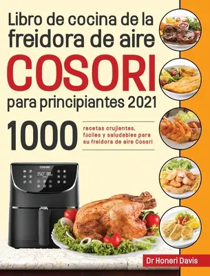 Libro de cocina de la freidora de aire Cosori para principiantes 2021: 1000 recetas crujientes, fciles y saludables para su freidora de aire Cosori. - Libro de cocina de la freidora de aire Cosori para principiantes 2021: 1000 recetas crujientes, fciles y saludables para su freidora de aire Cosori