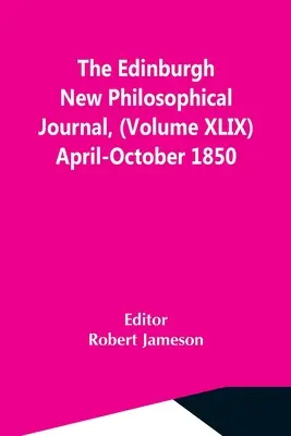 The Edinburgh New Philosophical Journal, (Volume Xlix) duben-říjen 1850 - The Edinburgh New Philosophical Journal, (Volume Xlix) April-October 1850