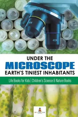 Pod mikroskopem: Pod mikroskopem: Nejmenší obyvatelé Země: Knihy o životě pro děti - knihy pro děti o vědě a přírodě - Under the Microscope: Earth's Tiniest Inhabitants: Life Books for Kids - Children's Science & Nature Books