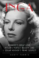 Inga: Edgara Hoovera: Kennedyho velká láska, Hitlerova dokonalá kráska a hlavní podezřelá J. Edgara Hoovera - Inga: Kennedy's Great Love, Hitler's Perfect Beauty, and J. Edgar Hoover's Prime Suspect