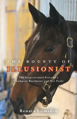 The Bounty of Illusionist: Inspirativní příběh dostihového šampiona a jeho hříbat - The Bounty of Illusionist: The inspirational story of a champion racehorse and her foals