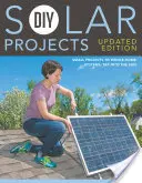 Solární projekty pro kutily - aktualizované vydání: Od malých projektů po systémy pro celý dům: Využijte Slunce - DIY Solar Projects - Updated Edition: Small Projects to Whole-Home Systems: Tap Into the Sun