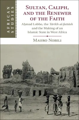 Sultán, chalífa a obnovitel víry: Aḥmad Lobbo, Tārīkh al-Fattāsh a vytváření islámského státu v západní Africe - Sultan, Caliph, and the Renewer of the Faith: Aḥmad Lobbo, the Tārīkh Al-Fattāsh and the Making of an Islamic State in West Afric