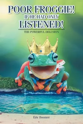 Ubohý Žabák! Kdyby jen poslouchal! Mocný klam - Poor Froggie! If He Had Only Listened!: The Powerful Delusion