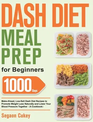 Dash Diet Meal Prep for Beginners: Příprava jídel pro začátečníky: Dashova dieta: 1000 receptů na 1000 dní dopředu s nízkým obsahem soli, které přirozeně podporují hubnutí a snižují krevní tlak. - Dash Diet Meal Prep for Beginners: 1000-Day Make-Ahead, Low-Salt Dash Diet Recipes to Promote Weight Loss Naturally and Lower Your Blood Pressure Toge