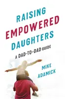 Vychováváme silné dcery: Průvodce pro otce - Raising Empowered Daughters: A Dad-To-Dad Guide
