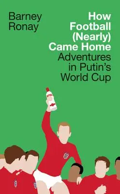 Jak se fotbal (skoro) vrátil domů: Dobrodružství na Putinově mistrovství světa ve fotbale - How Football (Nearly) Came Home: Adventures in Putin's World Cup