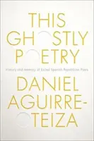 Přízračná poezie: Dějiny a paměť exilových španělských republikánských básníků - This Ghostly Poetry: History and Memory of Exiled Spanish Republican Poets
