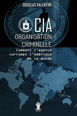 CIA - Organisation criminelle: Comment l'agence corrompt l'Amrique et le monde (CIA - Zločinecká organizace: Jak agentura korumpuje Ameriku a svět) - CIA - Organisation criminelle: Comment l'agence corrompt l'Amrique et le monde