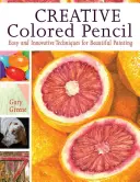Kreativní barevná tužka: Snadné a inovativní techniky pro krásné malování - Creative Colored Pencil: Easy and Innovative Techniques for Beautiful Painting