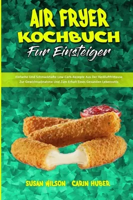 Air Fryer Kochbuch Fr Einsteiger: Kuchařka: Einfache Und Schmackhafte Low-Carb-Rezepte Aus Der Heiluftfritteuse Zur Gewichtsabnahme Und Zum Erhalt Eines Gesun. - Air Fryer Kochbuch Fr Einsteiger: Einfache Und Schmackhafte Low-Carb-Rezepte Aus Der Heiluftfritteuse Zur Gewichtsabnahme Und Zum Erhalt Eines Gesun