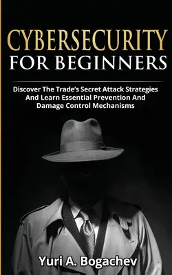 Kybernetická bezpečnost pro začátečníky: Objevte tajné útočné strategie obchodu a naučte se základní prevenci a mechanismus kontroly škod. - Cybersecurity For Beginners: Discover the Trade's Secret Attack Strategies And Learn Essential Prevention And Damage Control Mechanism