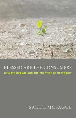 Blahoslavení spotřebitelé: Změna klimatu a praxe zdrženlivosti - Blessed Are the Consumers: Climate Change and the Practice of Restraint