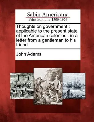 Myšlenky na vládu: Myšlenky o vládě vztahující se k současnému stavu amerických kolonií: V dopise jednoho gentlemana svému příteli. - Thoughts on Government: Applicable to the Present State of the American Colonies: In a Letter from a Gentleman to His Friend.