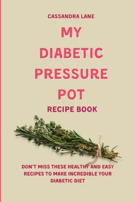 Moje diabetická kniha receptů z tlakového hrnce: Kniha: Nenechte si ujít tyto zdravé a snadné recepty, díky nimž bude vaše diabetická dieta neuvěřitelná - My Diabetic Pressure Pot Recipe Book: Don't Miss These Healthy and Easy Recipes to Make Incredible Your Diabetic Diet