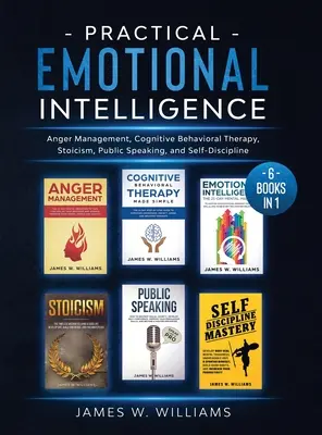 Praktická emoční inteligence: Vydejte 6 knih v 1 - zvládání hněvu, kognitivně-behaviorální terapie, stoicismus, mluvení na veřejnosti a sebekázeň. - Practical Emotional Intelligence: 6 Books in 1 - Anger Management, Cognitive Behavioral Therapy, Stoicism, Public Speaking, and Self-Discipline
