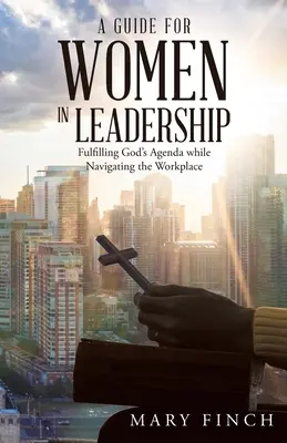 Průvodce pro ženy ve vedení: Příručka pro vedoucí pracovníky: Naplňování Božího programu při orientaci na pracovišti - A Guide for Women in Leadership: Fulfilling God's Agenda While Navigating the Workplace