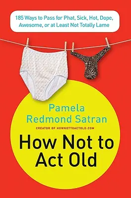 Jak nezestárnout: Jak se chovat, abyste vypadali jako frajírci, nemocní, frajírci, úžasní nebo alespoň ne úplně trapní? - How Not to ACT Old: 185 Ways to Pass for Phat, Sick, Dope, Awesome, or at Least Not Totally Lame