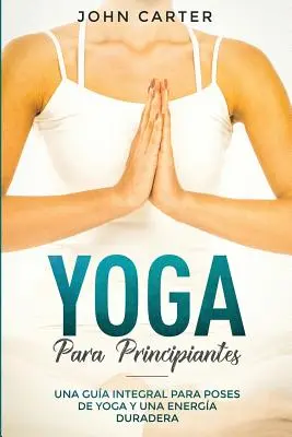 Yoga Para Principiantes: Una Gua Integral Para Poses De Yoga Una Energa Duradera (Jóga pro začátečníky ve španělské verzi) - Yoga Para Principiantes: Una Gua Integral Para Poses De Yoga Y Una Energa Duradera (Yoga for Beginners Spanish Version)