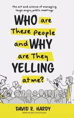 Kdo jsou ti lidé a proč na mě křičí? Umění a věda, jak řídit velká rozzlobená veřejná setkání. - Who are These People and Why are They Yelling at me?: The Art and Science of Managing Large Angry Public Meetings
