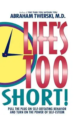 Život je příliš krátký!: Vydržte sebekritické chování a zapněte sílu sebeúcty. - Life's Too Short!: Pull the Plug on Self-Defeating Behavior and Turn on the Power of Self-Esteem
