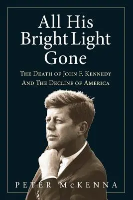 Všechno jeho jasné světlo je pryč: Smrt Johna F. Kennedyho a úpadek Ameriky - All His Bright Light Gone: The Death of John F. Kennedy and the Decline of America