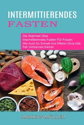 Intermittierendes Fasten: Die Wahrheit ber Intermittierendes Fasten Fr Frauen (Wie Auch Du Schnell Und Effektiv Ohne Dit Fett Verbrennen kann - Intermittierendes Fasten: Die Wahrheit ber Intermittierendes Fasten Fr Frauen (Wie Auch Du Schnell Und Effektiv Ohne Dit Fett Verbrennen Kann