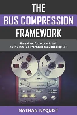 Rámec sběrnicové komprese: Způsob, jak nastavit a zapomenout, abyste získali okamžitě profesionálně znějící mix (druhé vydání) - The Bus Compression Framework: The set and forget way to get an INSTANTLY professional sounding mix (Second Edition)