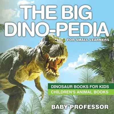 Velká dino-pedie pro malé školáky - Dinosauří knihy pro děti Dětské knihy o zvířatech - The Big Dino-pedia for Small Learners - Dinosaur Books for Kids Children's Animal Books