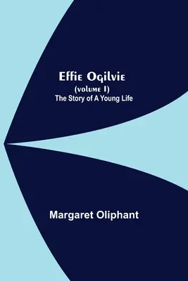 Effie Ogilvie (I. díl); Příběh mladého života - Effie Ogilvie (Volume I); The Story Of A Young Life