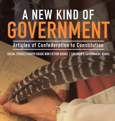 Nový druh vlády - od Článků Konfederace k Ústavě - společenská studia pro 4. třídu Knihy pro děti - Dětské knihy o vládě - A New Kind of Government - Articles of Confederation to Constitution - Social Studies Fourth Grade Non Fiction Books - Children's Government Books
