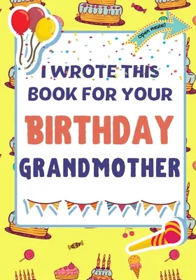 Tuto knihu jsem napsal pro tvou babičku k narozeninám: Perfektní dárek k narozeninám pro děti, které si mohou vytvořit vlastní knihu pro babičku. - I Wrote This Book For Your Birthday Grandmother: The Perfect Birthday Gift For Kids to Create Their Very Own Book For Grandmother