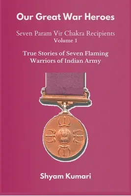 Naši velcí váleční hrdinové: Sedm nositelů Param Vir Chakry - svazek 1 (Skutečné příběhy sedmi plamenných bojovníků indické armády) - Our Great War Heroes: Seven Param Vir Chakra Recipients - Vol 1 (True Stories of Seven Flaming Warriors of Indian Army)