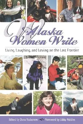 Aljašské ženy píší: Žít, smát se a milovat na poslední hranici - Alaska Women Write: Living, Laughing, and Loving on the Last Frontier