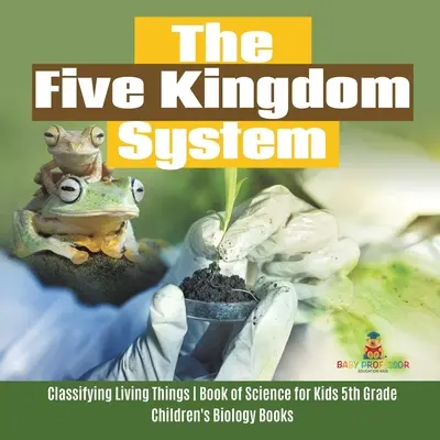 Systém pěti království - Klasifikace živých organismů - Přírodovědná kniha pro děti 5. třída - Dětské knihy o biologii - The Five Kingdom System - Classifying Living Things - Book of Science for Kids 5th Grade - Children's Biology Books