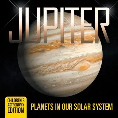 Jupiter: Planety v naší sluneční soustavě - Edice astronomie pro děti - Jupiter: Planets in Our Solar System - Children's Astronomy Edition