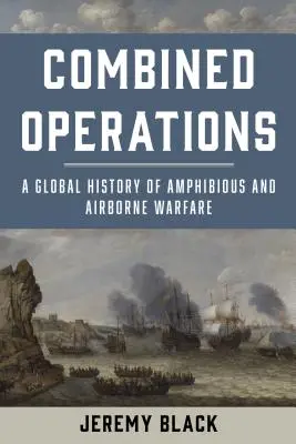 Kombinované operace: Globální dějiny obojživelných a vzdušných válek - Combined Operations: A Global History of Amphibious and Airborne Warfare