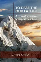 Odvážit se Otče náš: Proměňující duchovní praxe - To Dare the Our Father: A Transformative Spiritual Practice