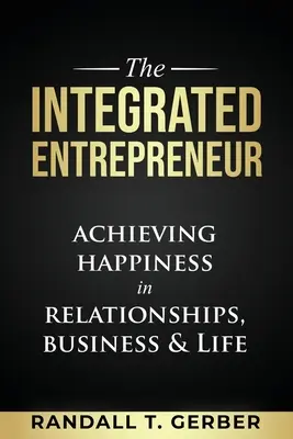Integrovaný podnikatel: Podnikatel: Dosažení štěstí ve vztazích, podnikání a životě - The Integrated Entrepreneur: Achieving Happiness in Relationships, Business & Life