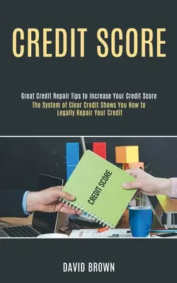 Úvěrové skóre: (Skvělé tipy na opravu úvěrů pro zvýšení kreditu): Systém Clear Credit vám ukáže, jak legálně opravit váš úvěr. - Credit Score: The System of Clear Credit Shows You How to Legally Repair Your Credit (Great Credit Repair Tips to Increase Your Cred
