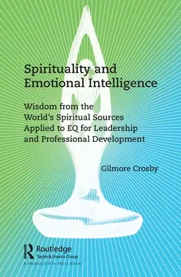 Spiritualita a emoční inteligence: Moudrost ze světových duchovních zdrojů aplikovaná na EQ pro vůdčí a profesní rozvoj - Spirituality and Emotional Intelligence: Wisdom from the World's Spiritual Sources Applied to EQ for Leadership and Professional Development