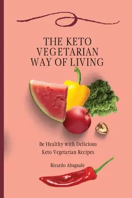 Keto vegetariánský způsob života: Keto vegetariánský způsob života: Buďte zdraví s chutnými keto vegetariánskými recepty. - The Keto Vegetarian Way of Living: Be Healthy with Delicious Keto Vegetarian Recipes