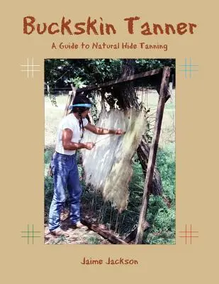 Koželuh z buckskin: Průvodce přírodním činěním kůží - Buckskin Tanner: A Guide to Natural Hide Tanning