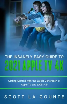 Šíleně jednoduchý průvodce Apple TV 4k 2021: Začínáme s nejnovější generací Apple TV a systémem TVOS 14.5 - The Insanely Easy Guide to the 2021 Apple TV 4k: Getting Started with the Latest Generation of Apple TV and TVOS 14.5