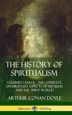 Dějiny spiritismu: Svazek I a II ? Kompletní, nezkrácené aspekty médií a duchovního světa (pevná vazba) - The History of Spiritualism: Volumes I and II ? The Complete, Unabridged Aspects of Mediums and the Spirit World (Hardcover)